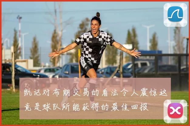 凯记对布朗交易的看法令人震惊这竟是球队所能获得的最佳回报